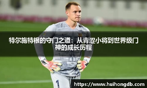 特尔施特根的守门之道：从青涩小将到世界级门神的成长历程