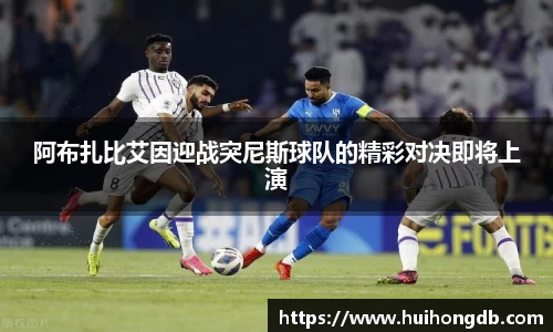 阿布扎比艾因迎战突尼斯球队的精彩对决即将上演